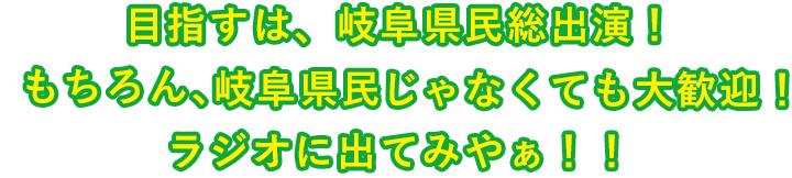 目指すは、岐阜県民総出演！もちろん、岐阜県じゃなくても大歓迎！ラジオに出てみやぁ！！